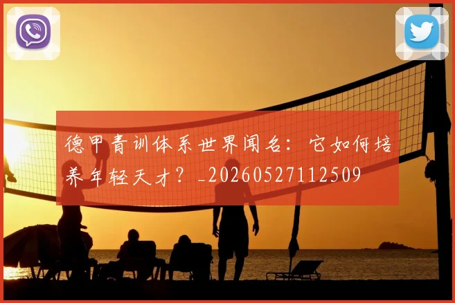 德甲青训体系世界闻名：它如何培养年轻天才？_20260527112509