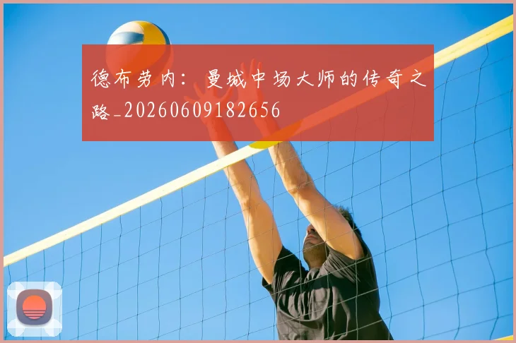 德布劳内:曼城中场大师的传奇之路_20260609182656