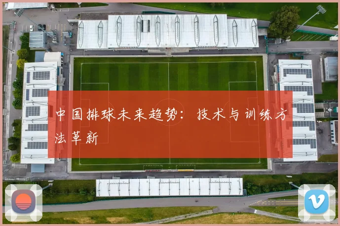 中国排球未来趋势:技术与训练方法革新