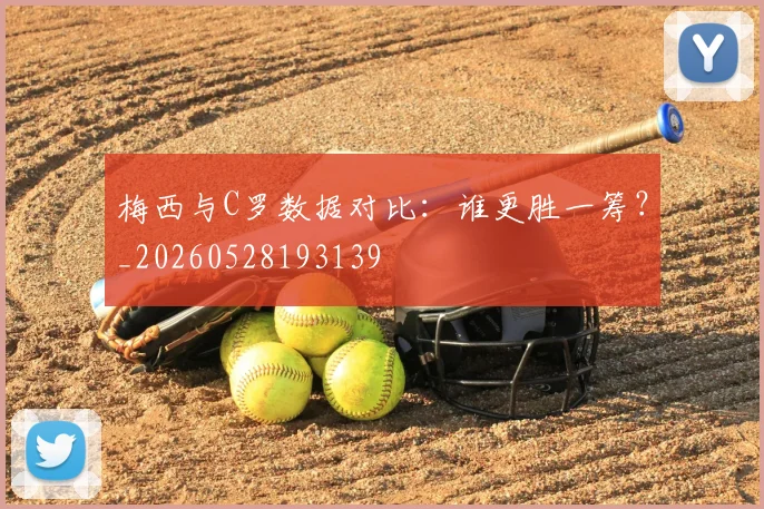 梅西与C罗数据对比:谁更胜一筹?_20260528193139