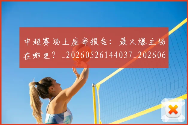 中超赛场上座率报告:最火爆主场在哪里?_20260526144037_20260608142618