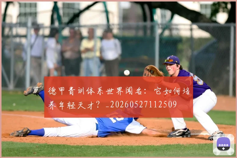 德甲青训体系世界闻名：它如何培养年轻天才？_20260527112509
