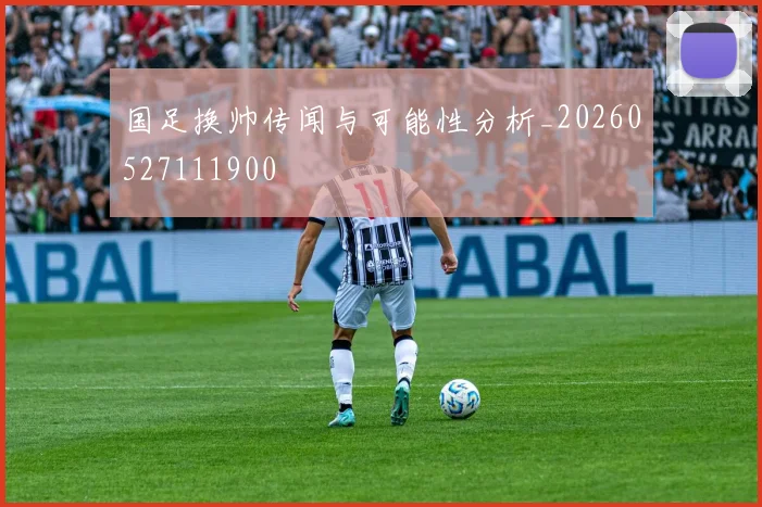 国足换帅传闻与可能性分析_20260527111900