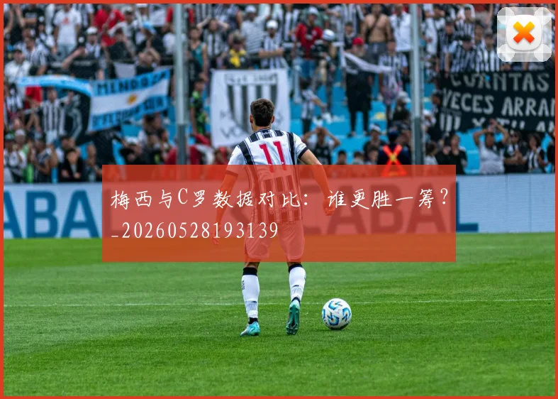 梅西与C罗数据对比:谁更胜一筹?_20260528193139