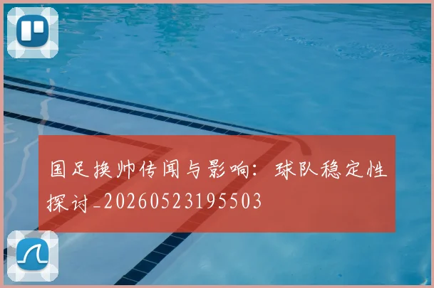 国足换帅传闻与影响：球队稳定性探讨_20260523195503